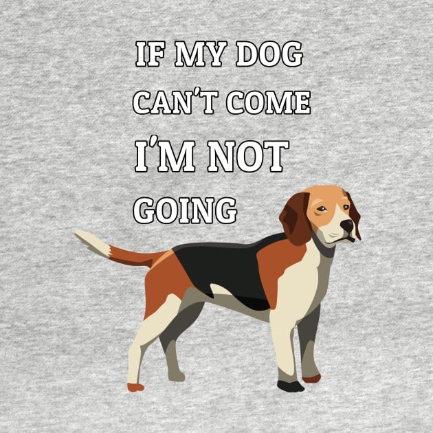 If My Dog Can't Come I'm Not Going Beagle Dogs Lovers by klimentina